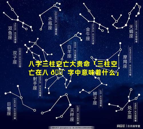 八字三柱空亡大贵命「三柱空亡在八 🐴 字中意味着什么」